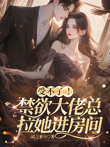 受不了!禁欲大佬总拉她进房间