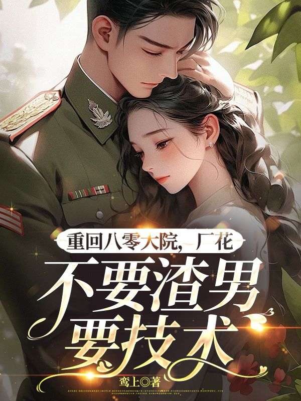 重回八零大院,厂花不要渣男要技术