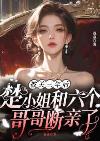 被关三年后,楚小姐和六个哥哥断亲了