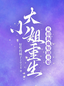 大小姐重生,从拍狗血短剧开始