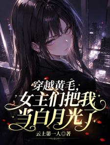 穿越黄毛,女主们把我当白月光了
